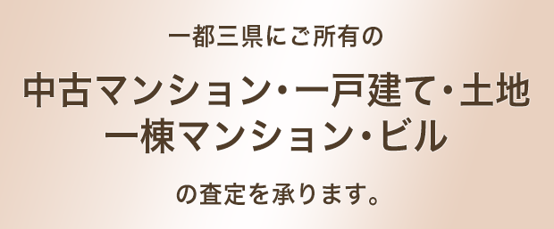 一都三県にご所有の中古マンション・一戸建て・土地・一棟マンション・ビルの査定を承ります。