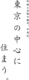 伝統と品格の都市、中央区。「東京の中心に住まう。」