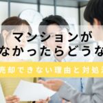 マンションが売れなかったらどうなる？売却できない5つの理由や対処法を紹介