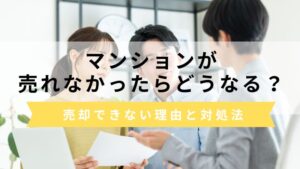 マンションが売れなかったらどうなる？売却できない5つの理由や対処法を紹介