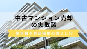 中古マンション売却の失敗談6選！築年数・売却価格・税金の落とし穴とは？
