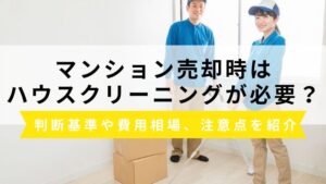 マンション売却でハウスクリーニングは必要？判断基準や費用相場、注意点を紹介
