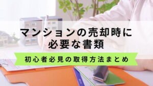 初心者必見！マンション売却に必要な書類と取得方法まとめ