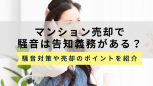 騒音はマンション売却で告知義務がある？スムーズに売却する方法を紹介