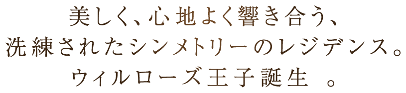 美しく、心地よく響き合う、洗練されたシンメトリーのレジデンス。ウィルローズ王子誕生 。