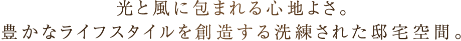 光と風に包まれる心地よさ。豊かなライフスタイルを創造する洗練された邸宅空間。