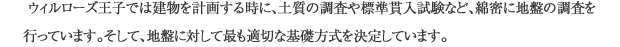 ウィルローズ王子では建物を計画する時に、土質の調査や標準貫入試験など、綿密に地盤の調査を行っています。そして、地盤に対して最も適切な基礎方式を決定しています。