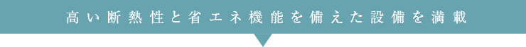 高い断熱性と省エネ機能を備えた設備を満載