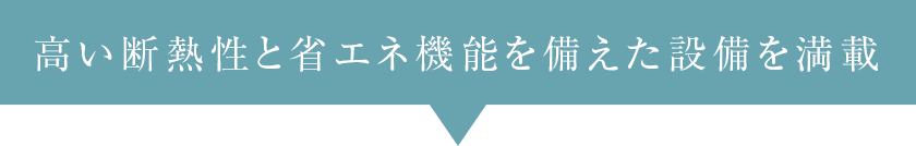 高い断熱性と省エネ機能を備えた設備を満載