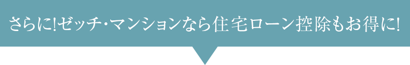 さらに！ゼッチ・マンションなら住宅ローン控除もお得に！