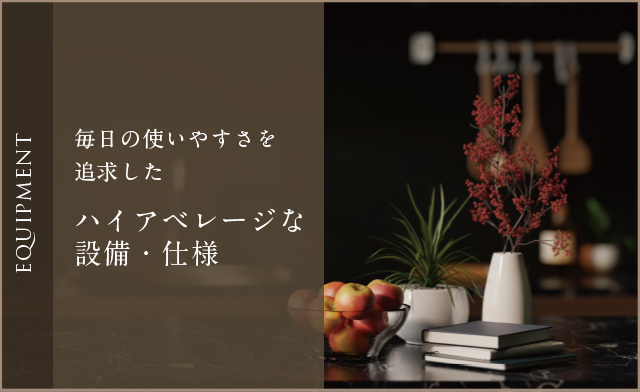 EQUIPMENT 毎日の使いやすさを追求したハイアベレージな設備・仕様