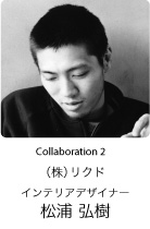 Collaboration 2 インテリアデザイナー　松浦 弘樹